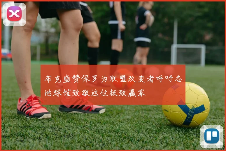 布克盛赞保罗为联盟改变者呼吁各地球馆致敬这位极致赢家