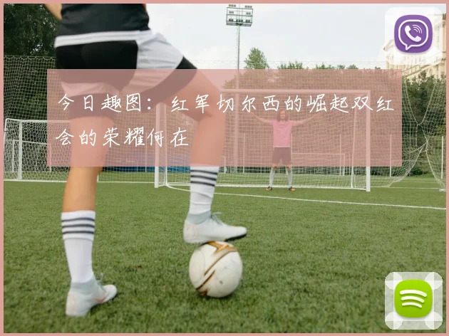 今日趣图：红军切尔西的崛起双红会的荣耀何在