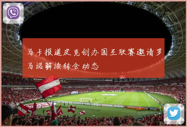 马卡报道皮克创办国王联赛邀请罗马诺解读转会动态
