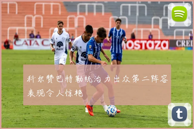 科尔赞巴特勒统治力出众第二阵容表现令人惊艳