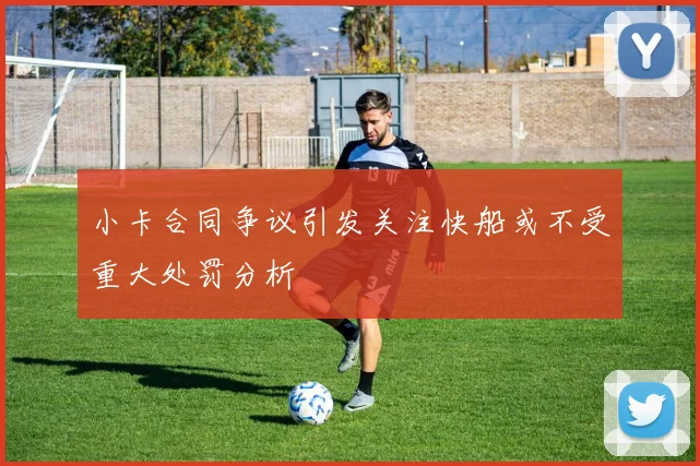小卡合同争议引发关注快船或不受重大处罚分析
