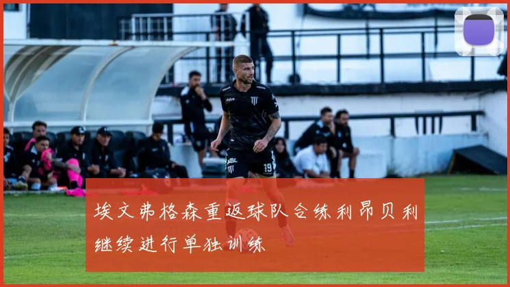 埃文弗格森重返球队合练利昂贝利继续进行单独训练