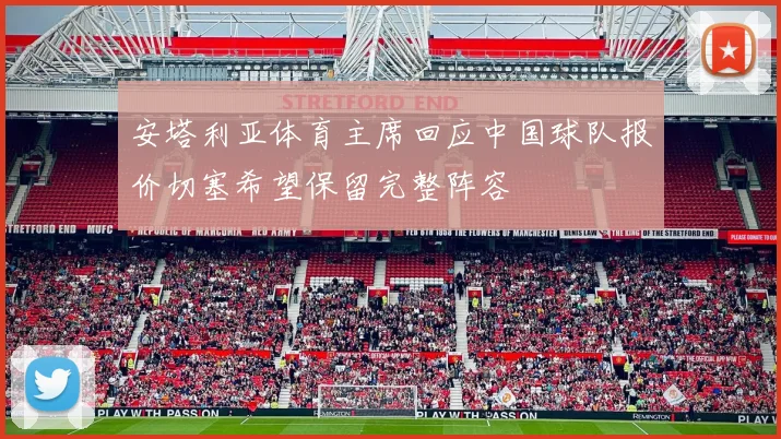 安塔利亚体育主席回应中国球队报价切塞希望保留完整阵容