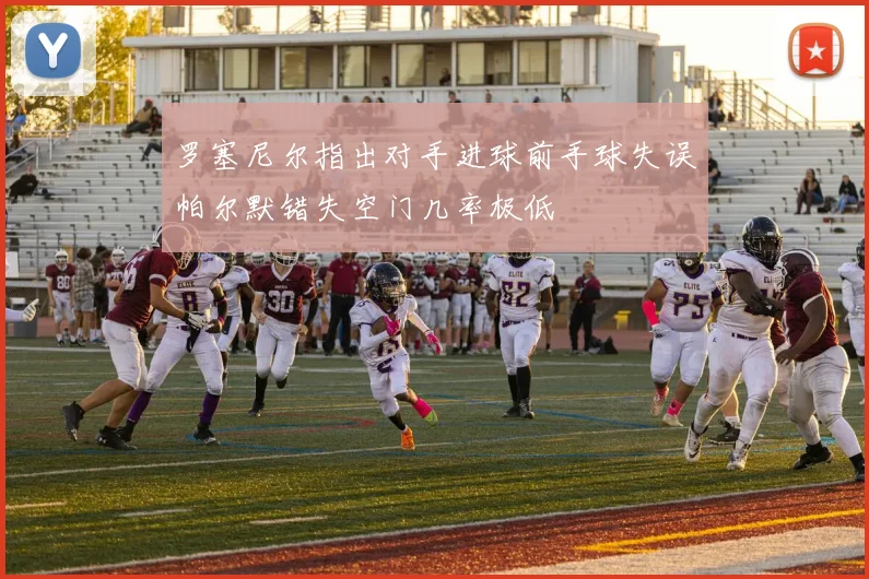 罗塞尼尔指出对手进球前手球失误帕尔默错失空门几率极低