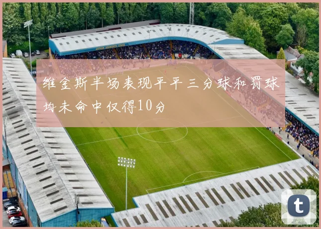 维金斯半场表现平平三分球和罚球均未命中仅得10分