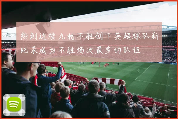 热刺连续九轮不胜创下英超球队新纪录成为不胜场次最多的队伍