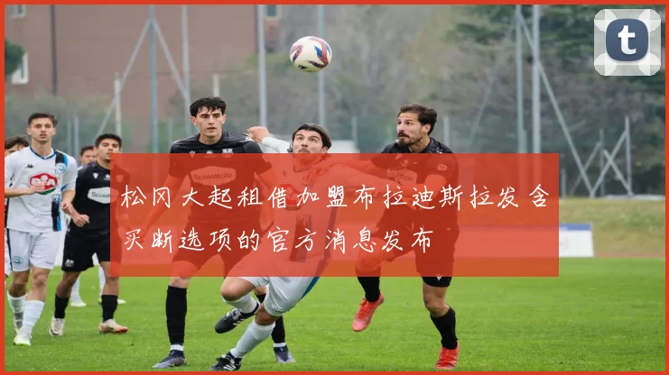 松冈大起租借加盟布拉迪斯拉发含买断选项的官方消息发布