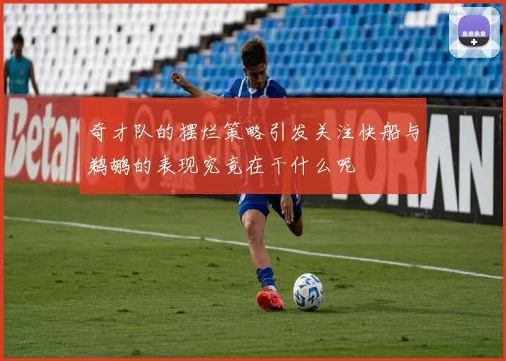 奇才队的摆烂策略引发关注快船与鹈鹕的表现究竟在干什么呢
