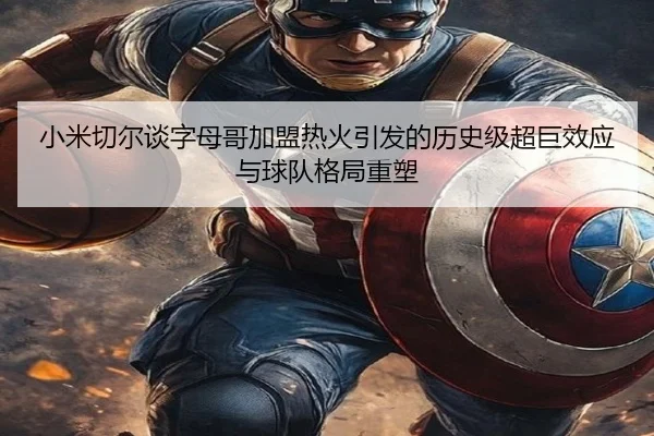 小米切尔谈字母哥加盟热火引发的历史级超巨效应与球队格局重塑